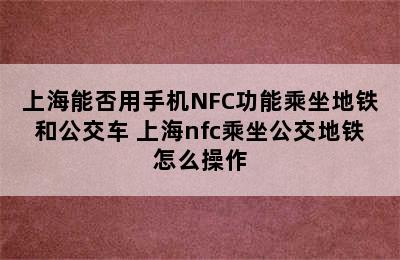 上海能否用手机NFC功能乘坐地铁和公交车 上海nfc乘坐公交地铁怎么操作